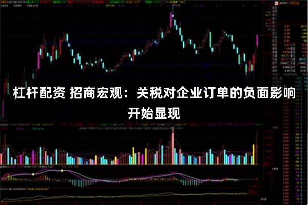 杠杆配资 招商宏观：关税对企业订单的负面影响开始显现