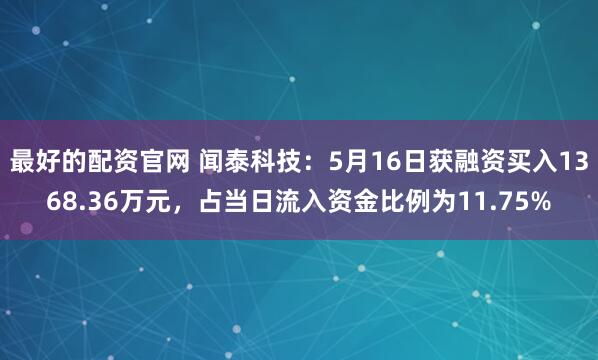 最好的配资官网 闻泰科技：5月16日获融资买入1368.36万元，占当日流入资金比例为11.75%