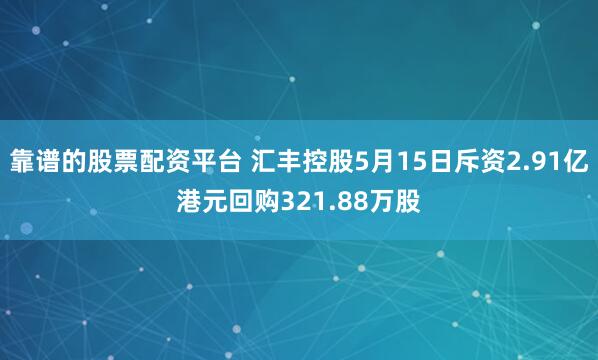 靠谱的股票配资平台 汇丰控股5月15日斥资2.91亿港元回购321.88万股