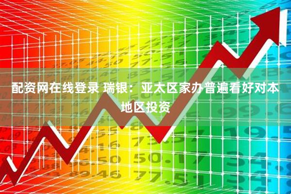 配资网在线登录 瑞银：亚太区家办普遍看好对本地区投资