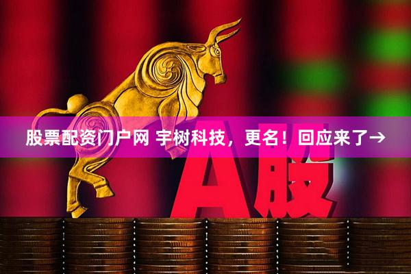 股票配资门户网 宇树科技，更名！回应来了→