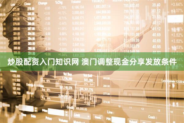 炒股配资入门知识网 澳门调整现金分享发放条件