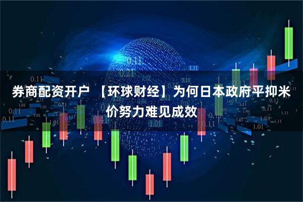 券商配资开户 【环球财经】为何日本政府平抑米价努力难见成效