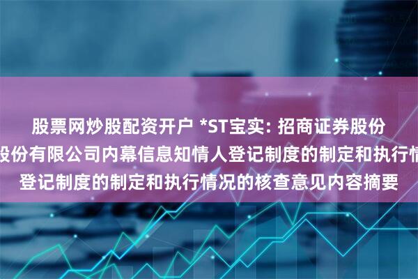 股票网炒股配资开户 *ST宝实: 招商证券股份有限公司关于宝塔实业股份有限公司内幕信息知情人登记制度的制定和执行情况的核查意见内容摘要