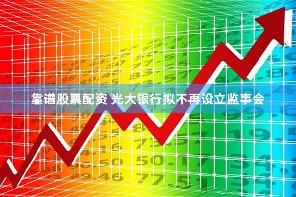 靠谱股票配资 光大银行拟不再设立监事会