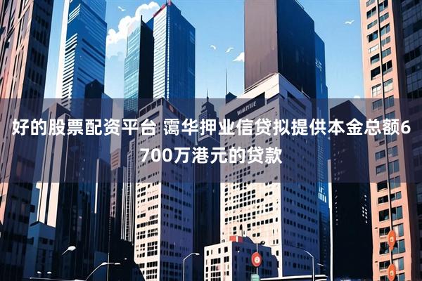 好的股票配资平台 霭华押业信贷拟提供本金总额6700万港元的贷款
