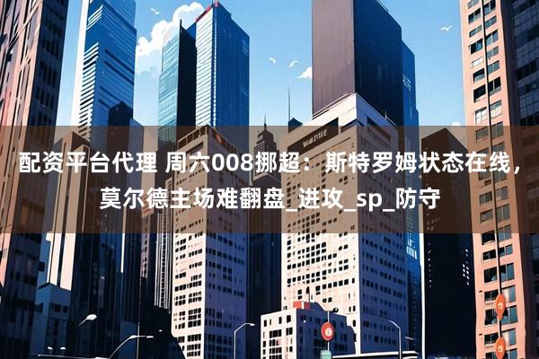 配资平台代理 周六008挪超：斯特罗姆状态在线，莫尔德主场难翻盘_进攻_sp_防守