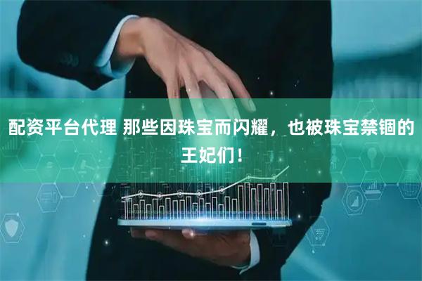 配资平台代理 那些因珠宝而闪耀，也被珠宝禁锢的王妃们！